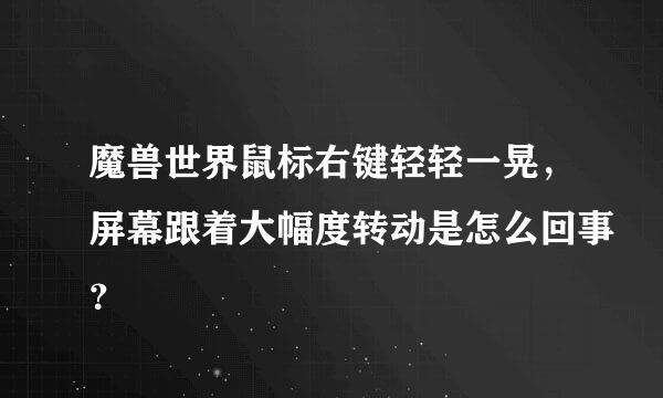 魔兽世界鼠标右键轻轻一晃，屏幕跟着大幅度转动是怎么回事？