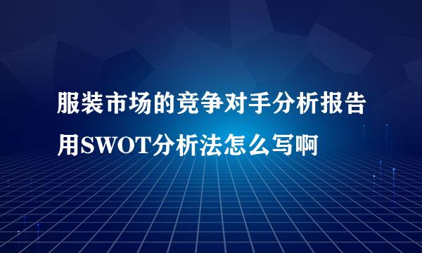 服装市场的竞争对手分析报告用SWOT分析法怎么写啊