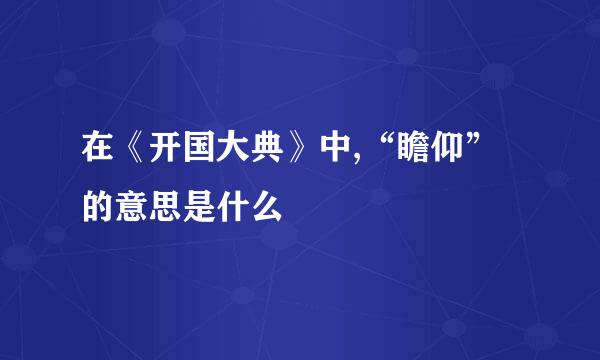 在《开国大典》中,“瞻仰”的意思是什么