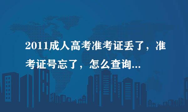 2011成人高考准考证丢了，准考证号忘了，怎么查询成绩？？？