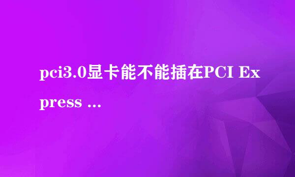 pci3.0显卡能不能插在PCI Express X16的主板上