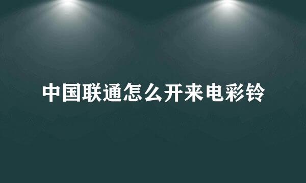 中国联通怎么开来电彩铃