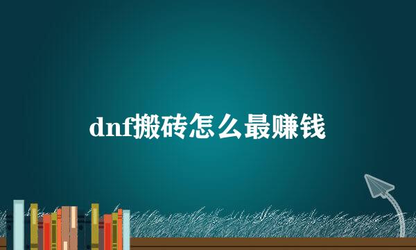 dnf搬砖怎么最赚钱