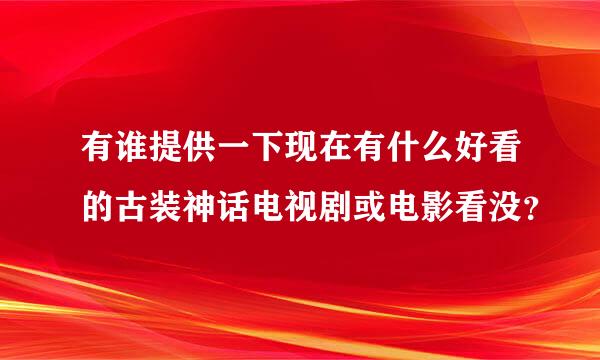 有谁提供一下现在有什么好看的古装神话电视剧或电影看没？