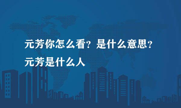 元芳你怎么看？是什么意思？元芳是什么人