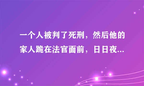 一个人被判了死刑，然后他的家人跪在法官面前，日日夜夜哭着向法官求情有用吗？