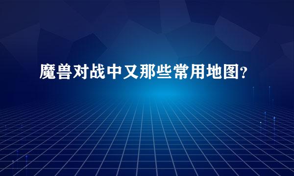 魔兽对战中又那些常用地图？