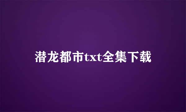 潜龙都市txt全集下载