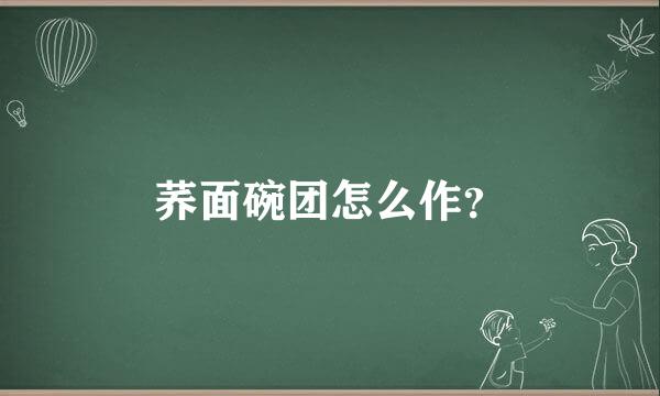 荞面碗团怎么作？