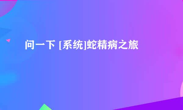 问一下 [系统]蛇精病之旅