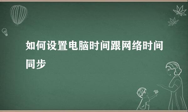 如何设置电脑时间跟网络时间同步