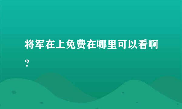 将军在上免费在哪里可以看啊？