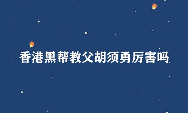 香港黑帮教父胡须勇厉害吗