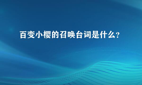 百变小樱的召唤台词是什么？