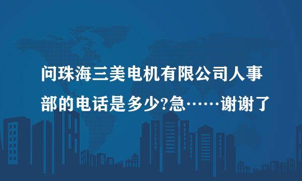 问珠海三美电机有限公司人事部的电话是多少?急……谢谢了