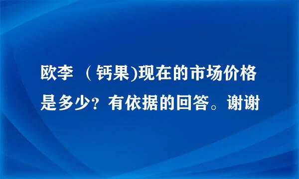 欧李 （钙果)现在的市场价格是多少？有依据的回答。谢谢