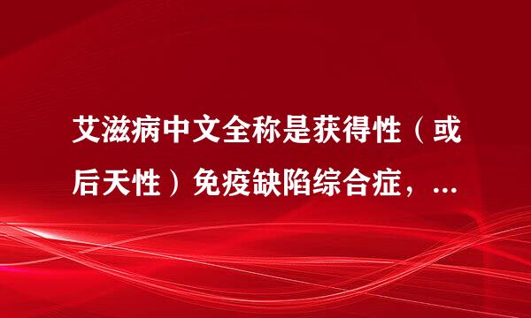 艾滋病中文全称是获得性（或后天性）免疫缺陷综合症，英文缩写为：