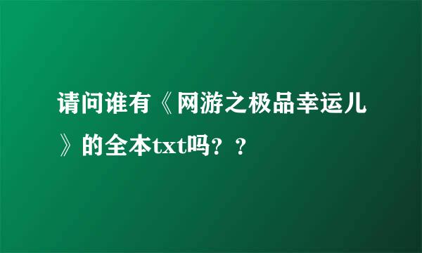 请问谁有《网游之极品幸运儿》的全本txt吗？？