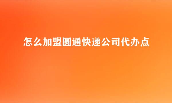 怎么加盟圆通快递公司代办点