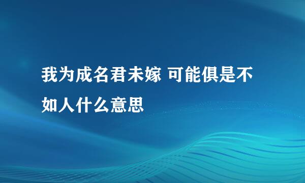 我为成名君未嫁 可能俱是不如人什么意思