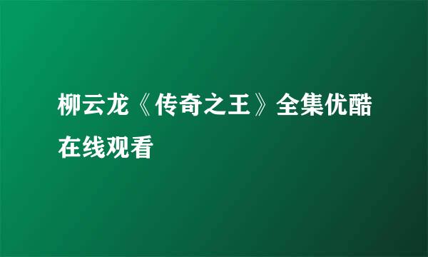 柳云龙《传奇之王》全集优酷在线观看