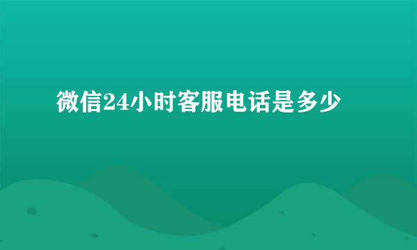 微信24小时客服电话是多少