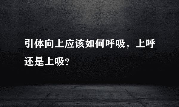 引体向上应该如何呼吸，上呼还是上吸？