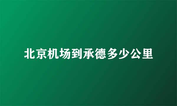 北京机场到承德多少公里