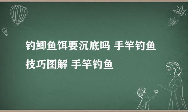 钓鲫鱼饵要沉底吗 手竿钓鱼技巧图解 手竿钓鱼