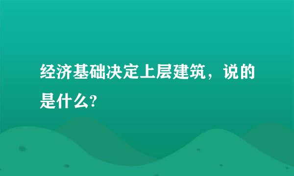 经济基础决定上层建筑，说的是什么?