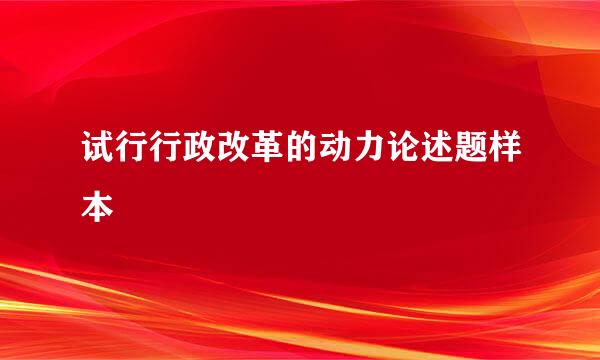 试行行政改革的动力论述题样本