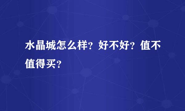 水晶城怎么样？好不好？值不值得买？