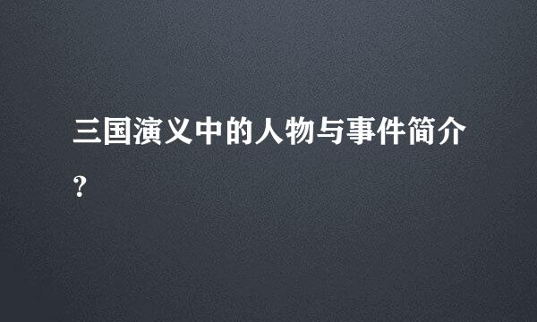 三国演义中的人物与事件简介？