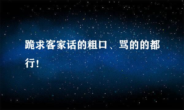 跪求客家话的粗口、骂的的都行！