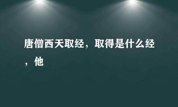 唐僧西天取经，取得是什么经，他