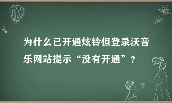 为什么已开通炫铃但登录沃音乐网站提示“没有开通”？