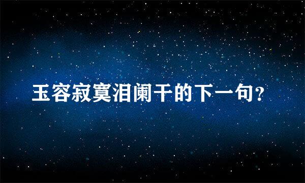 玉容寂寞泪阑干的下一句？