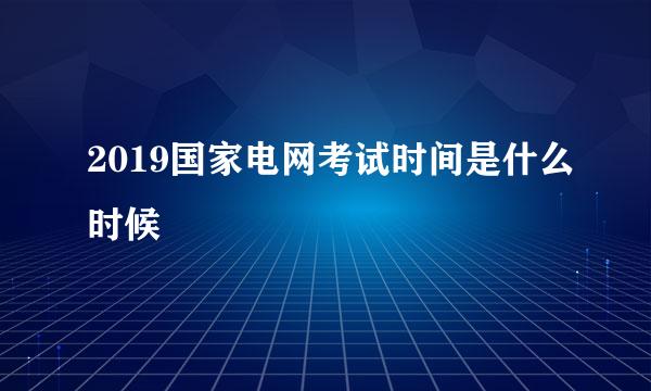 2019国家电网考试时间是什么时候