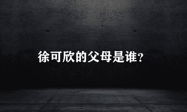 徐可欣的父母是谁？