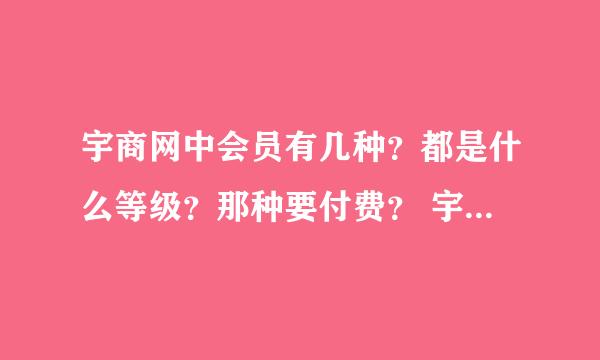 宇商网中会员有几种？都是什么等级？那种要付费？ 宇商网都提供哪些付费和免费的服务？