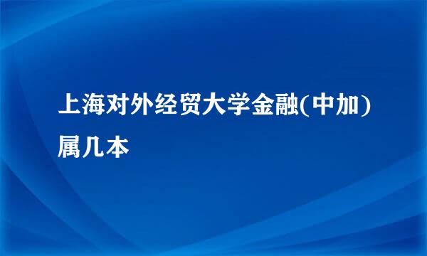 上海对外经贸大学金融(中加)属几本