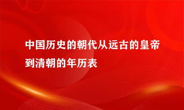 中国历史的朝代从远古的皇帝到清朝的年历表