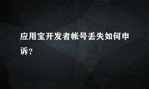 应用宝开发者帐号丢失如何申诉？