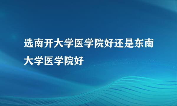 选南开大学医学院好还是东南大学医学院好