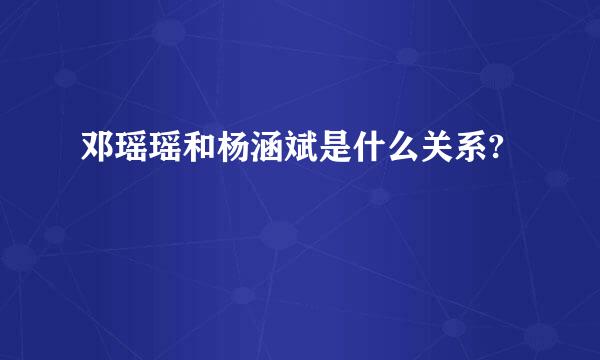 邓瑶瑶和杨涵斌是什么关系?