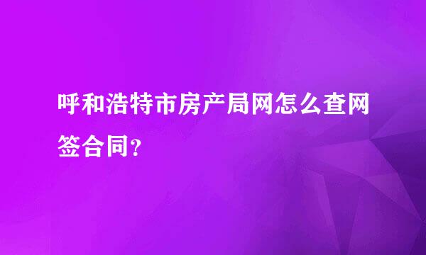 呼和浩特市房产局网怎么查网签合同？