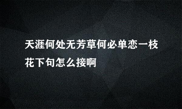 天涯何处无芳草何必单恋一枝花下句怎么接啊