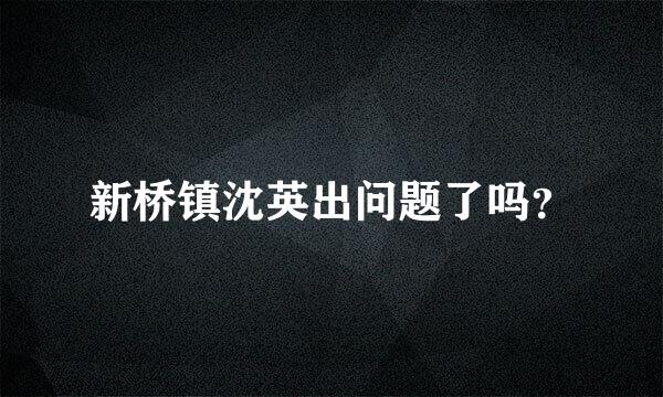 新桥镇沈英出问题了吗？