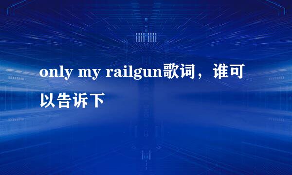 only my railgun歌词，谁可以告诉下