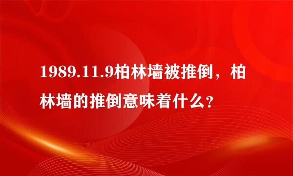 1989.11.9柏林墙被推倒，柏林墙的推倒意味着什么？